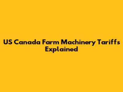 US Canada Farm Machinery Tariffs Explained