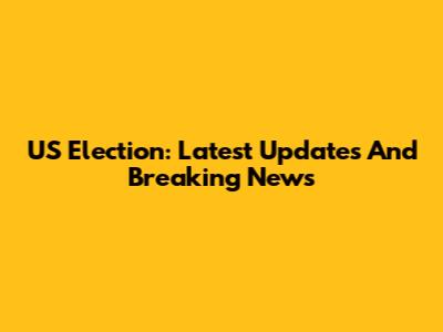 US Election: Latest Updates And Breaking News