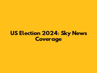 US Election 2024: Sky News Coverage