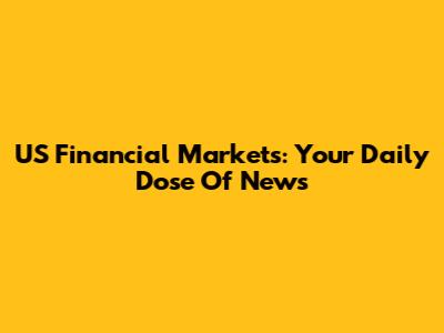 US Financial Markets: Your Daily Dose Of News