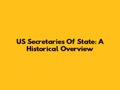 US Secretaries Of State: A Historical Overview