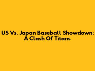 US Vs. Japan Baseball Showdown: A Clash Of Titans