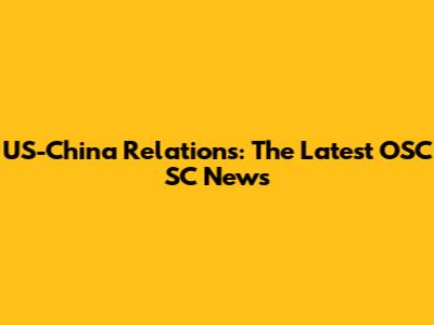 US-China Relations: The Latest OSC SC News