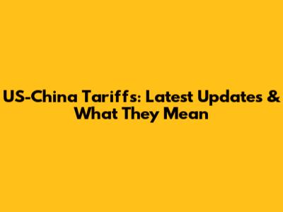 US-China Tariffs: Latest Updates & What They Mean