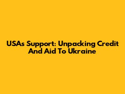 USA's Support: Unpacking Credit And Aid To Ukraine