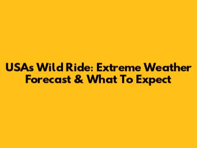 USA's Wild Ride: Extreme Weather Forecast & What To Expect