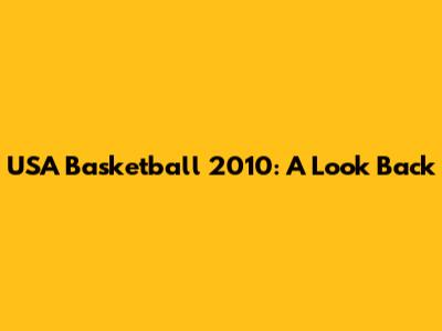 USA Basketball 2010: A Look Back