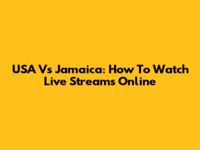 USA Vs Jamaica: How To Watch Live Streams Online