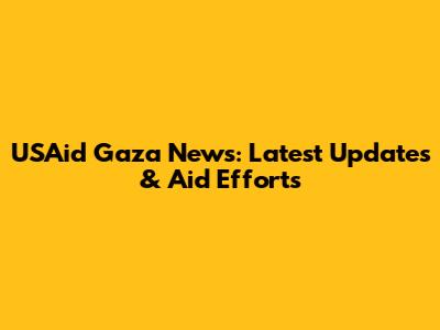 USAid Gaza News: Latest Updates & Aid Efforts