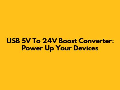 USB 5V To 24V Boost Converter: Power Up Your Devices