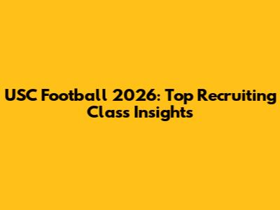 USC Football 2026: Top Recruiting Class Insights
