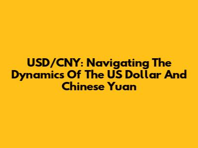 USD/CNY: Navigating The Dynamics Of The US Dollar And Chinese Yuan