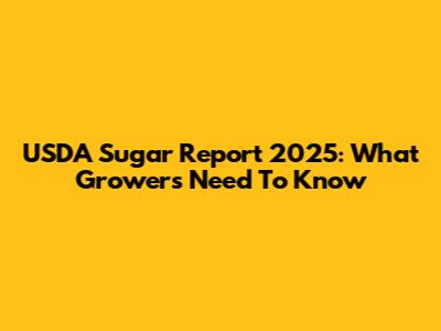 USDA Sugar Report 2025: What Growers Need To Know