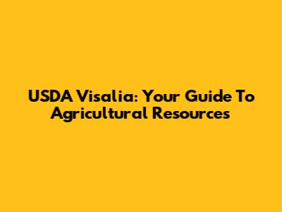 USDA Visalia: Your Guide To Agricultural Resources