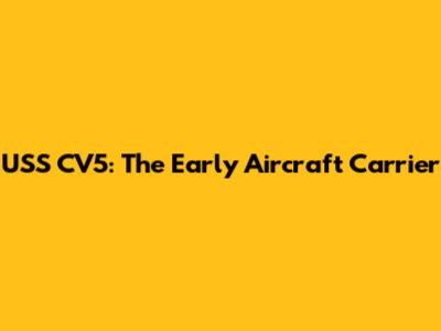 USS CV5: The Early Aircraft Carrier