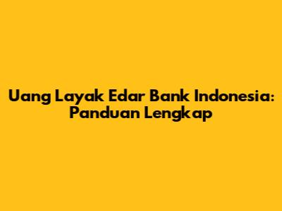 Uang Layak Edar Bank Indonesia: Panduan Lengkap