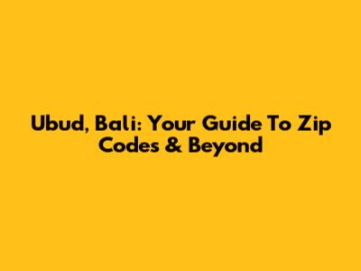 Ubud, Bali: Your Guide To Zip Codes & Beyond