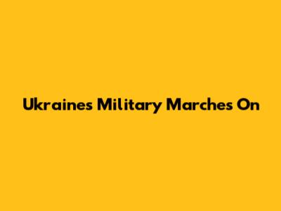 Ukraine's Military Marches On