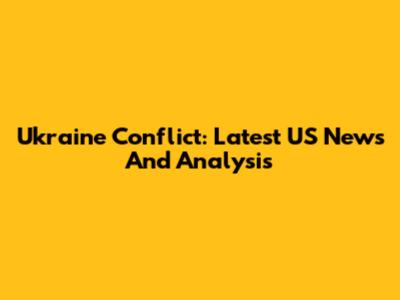 Ukraine Conflict: Latest US News And Analysis
