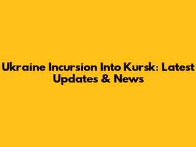 Ukraine Incursion Into Kursk: Latest Updates & News