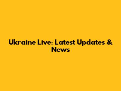 Ukraine Live: Latest Updates & News