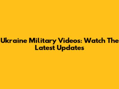 Ukraine Military Videos: Watch The Latest Updates