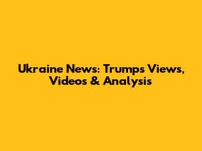 Ukraine News: Trump's Views, Videos & Analysis