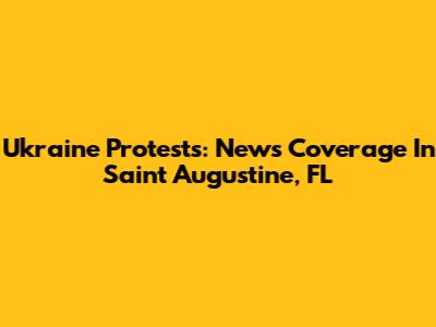 Ukraine Protests: News Coverage In Saint Augustine, FL
