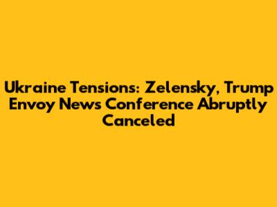Ukraine Tensions: Zelensky, Trump Envoy News Conference Abruptly Canceled