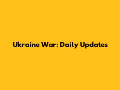 Ukraine War: Daily Updates
