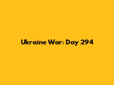 Ukraine War: Day 294