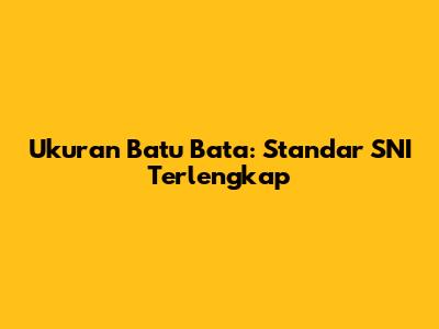 Ukuran Batu Bata: Standar SNI Terlengkap