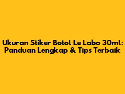 Ukuran Stiker Botol Le Labo 30ml: Panduan Lengkap & Tips Terbaik