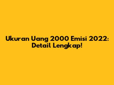 Ukuran Uang 2000 Emisi 2022: Detail Lengkap!