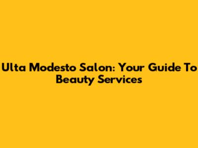 Ulta Modesto Salon: Your Guide To Beauty Services