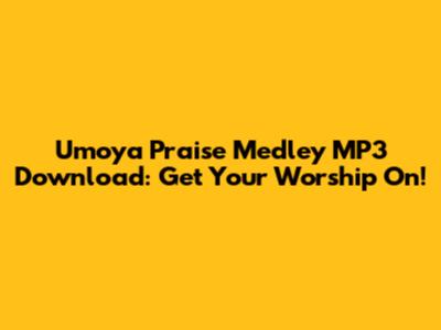 Umoya Praise Medley MP3 Download: Get Your Worship On!