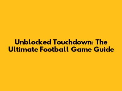 Unblocked Touchdown: The Ultimate Football Game Guide