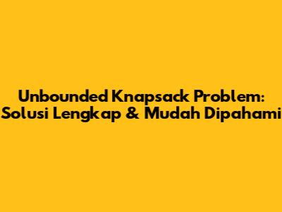 Unbounded Knapsack Problem: Solusi Lengkap & Mudah Dipahami