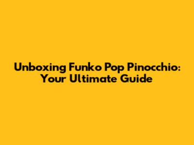 Unboxing Funko Pop Pinocchio: Your Ultimate Guide