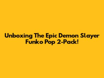 Unboxing The Epic Demon Slayer Funko Pop 2-Pack!