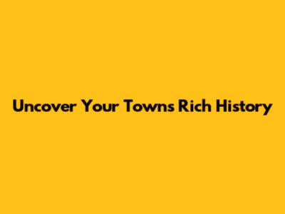 Uncover Your Town's Rich History