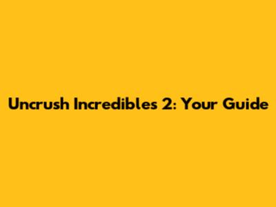 Uncrush Incredibles 2: Your Guide