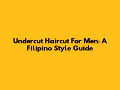 Undercut Haircut For Men: A Filipino Style Guide