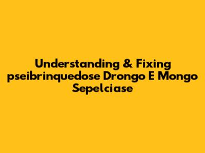 Understanding & Fixing 'pseibrinquedose Drongo E Mongo Sepelciase'