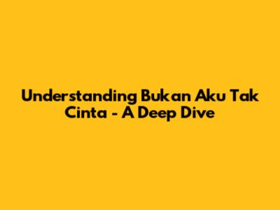 Understanding 'Bukan Aku Tak Cinta' - A Deep Dive