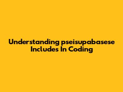 Understanding 'pseisupabasese Includes' In Coding