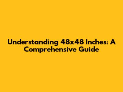 Understanding 48x48 Inches: A Comprehensive Guide