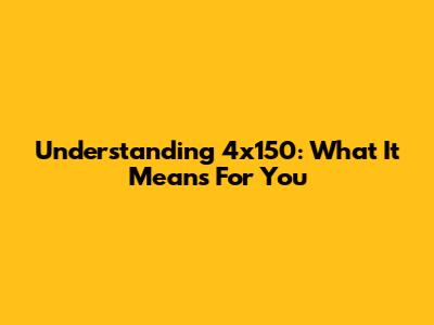 Understanding 4x150: What It Means For You
