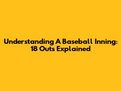 Understanding A Baseball Inning: 18 Outs Explained