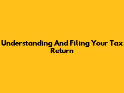 Understanding And Filing Your Tax Return